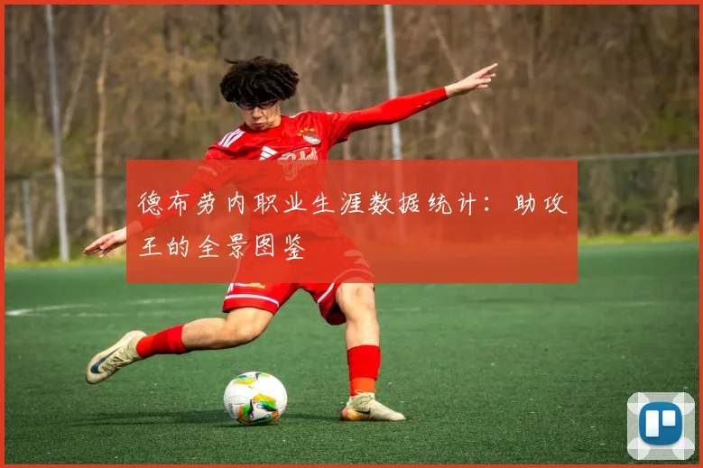 德布劳内职业生涯数据统计：助攻王的全景图鉴