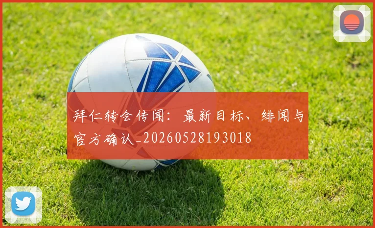 拜仁转会传闻：最新目标、绯闻与官方确认_20260528193018