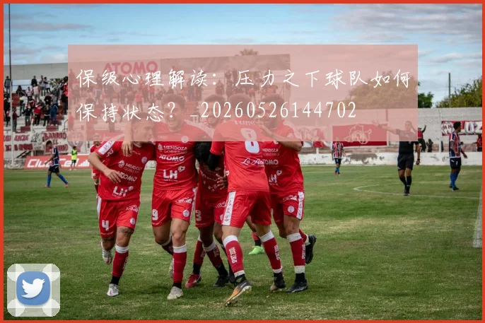 保级心理解读:压力之下球队如何保持状态?_20260526144702