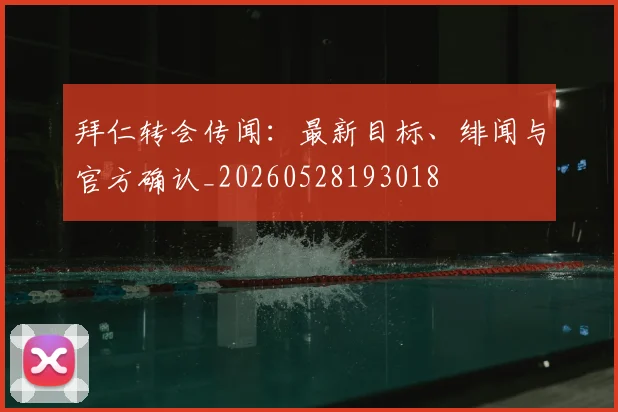 拜仁转会传闻：最新目标、绯闻与官方确认_20260528193018