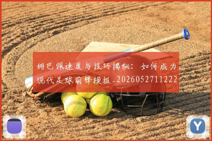 姆巴佩速度与技巧揭秘：如何成为现代足球前锋模板_20260527112222