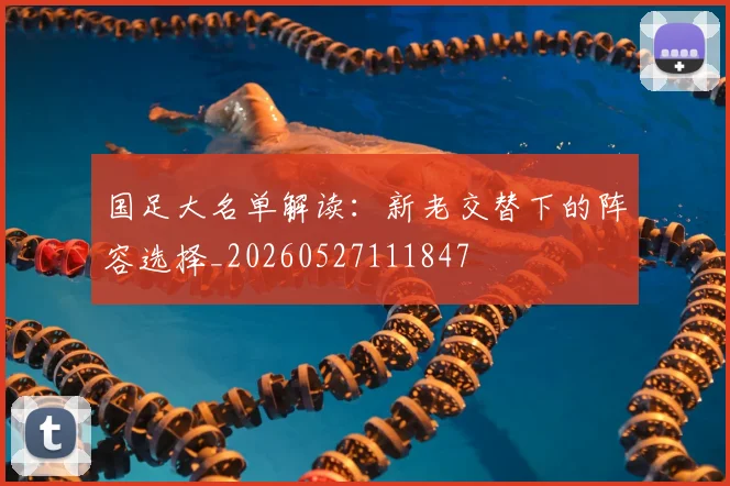 国足大名单解读：新老交替下的阵容选择_20260527111847