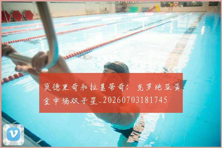 莫德里奇和拉基蒂奇：克罗地亚黄金中场双子星_20260703181745