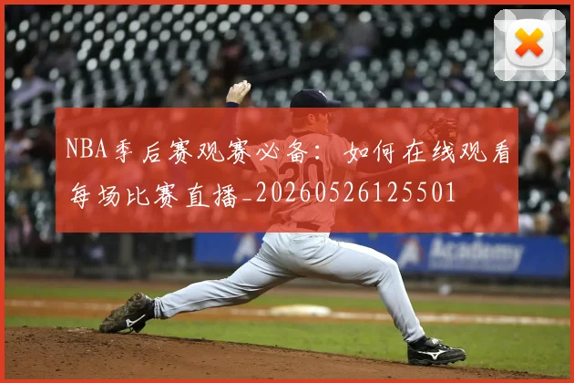 NBA季后赛观赛必备:如何在线观看每场比赛直播_20260526125501