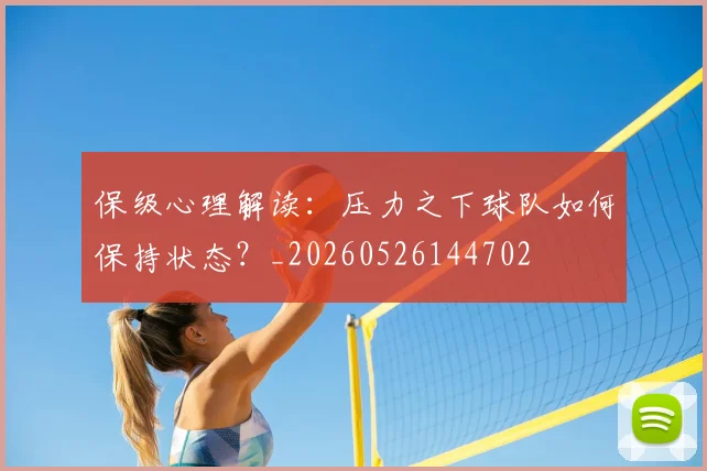 保级心理解读：压力之下球队如何保持状态？_20260526144702
