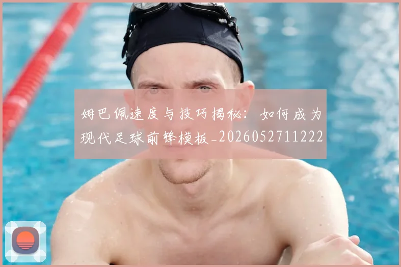 姆巴佩速度与技巧揭秘：如何成为现代足球前锋模板_20260527112222