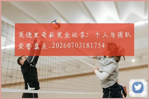 莫德里奇获奖全记录:个人与团队荣誉盘点_20260703181754