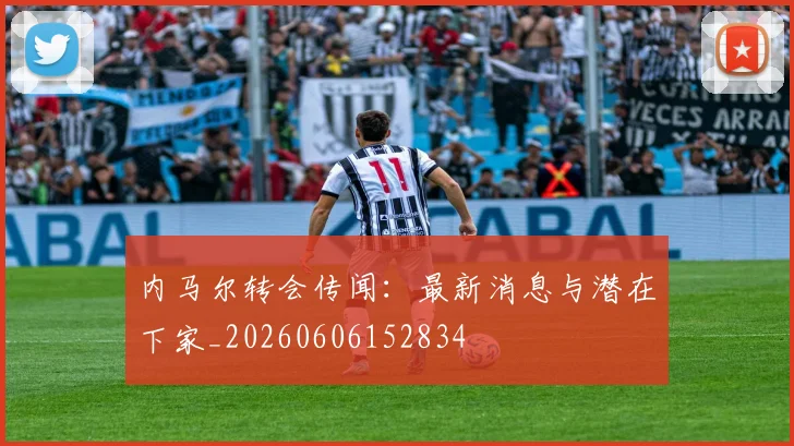 内马尔转会传闻：最新消息与潜在下家_20260606152834